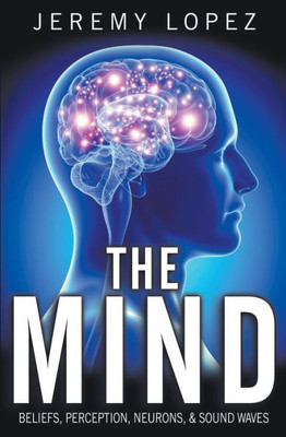 The Mind : Beliefs, Perception, Neurons, And Sound Waves