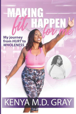 Making Fit Happen For Me : My Journey From Hurt To Wholeness