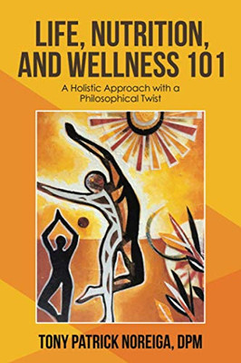 Life, Nutrition, and Wellness 101: A Holistic Approach with a Philosophical Twist - Paperback