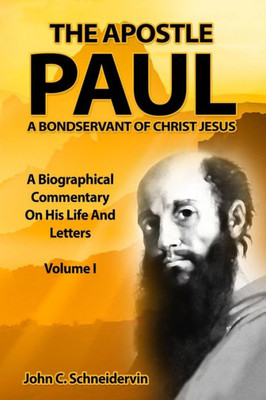 The Apostle Paul, A Bondservant Of Christ Jesus : A Biographical Commentary On His Life And Letters Volume I