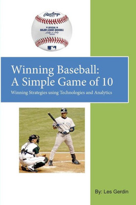 Winning Baseball: A Simple Game Of 10: Winning Strategies Using Technologies And Analytics