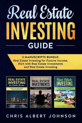 Real Estate Investing Guide : 3 Manuscripts Bundle: Real Estate Investing For Passive Income, Rich With Real Estate Investments And Real Estate Investing