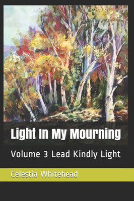 Light In My Mourning : Volume 3 Lead Kindly Light