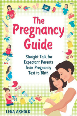 The Pregnancy Guide: Straight Talk For Expectant Parents From Pregnancy Test To Birth