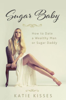 Sugar Baby: How To Date A Wealthy Man Or Sugar Daddy