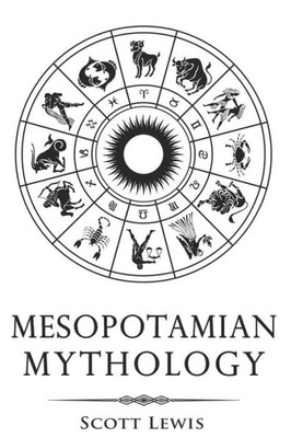 Mesopotamian Mythology : Classic Stories From The Sumerian Mythology, Akkadian Mythology, Babylonian Mythology And Assyrian Mythology