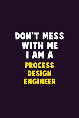 Don't Mess With Me, I Am A Process Design Engineer: 6X9 Career  Pride 120 pages Writing Notebooks