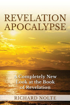 Revelation Apocalypse: A Completely New Look At The Book Of Revelation