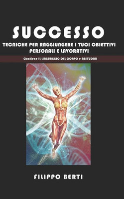 Successo : Tecniche Per Raggiungere I Tuoi Obbiettivi Personali E Lavorativi, Include Abitudini E Il Linguaggio Del Corpo
