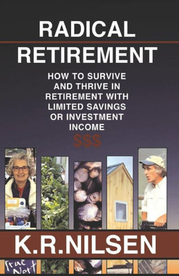 Radical Retirement: How To Survive And Thrive In Retirement With Little Savings Or Investment Income