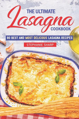 The Ultimate Lasagna Cookbook!: 80 Best And Most Delicious Lasagna Recipes