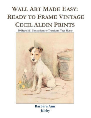 Wall Art Made Easy: Ready To Frame Vintage Cecil Aldin Prints: 30 Beautiful Illustrations To Transform Your Home