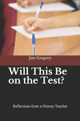 Will This Be On The Test? : Reflections From A History Teacher