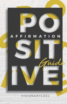 The Positive Affirmation Guide: How To Stay Positive In A Negative World