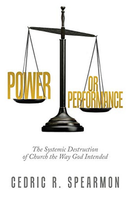 Power or Performance: The Systemic Destruction of Church the Way God Intended - Paperback