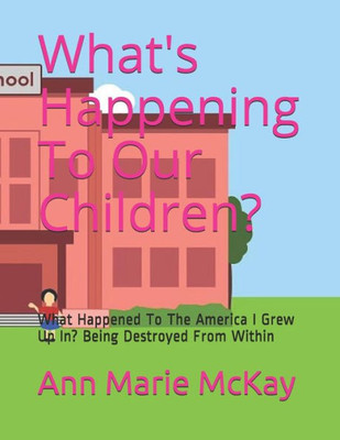 What'S Happening To Our Children? : What Happened To The America I Grew Up In? Being Destroyed From Within