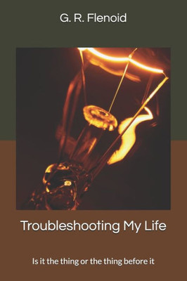 Troubleshooting My Life : Is It The Thing Or The Thing Before It
