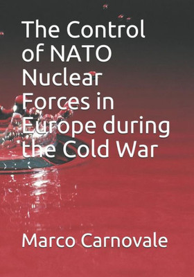 The Control Of Nato Nuclear Forces In Europe During The Cold War