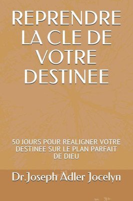 Reprendre La Cle De Votre Destinee : 50 Jours Pour Realigner Votre Destinee Sur Le Plan Parfait De Dieu