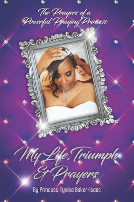 The Prayers Of A Powerful Praying Princess : My Life, Triumph & Prayers