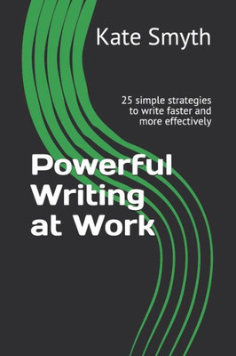 Powerful Writing At Work : 25 Simple Strategies To Write Faster And More Effectively