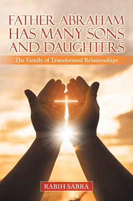 Father Abraham Has Many Sons and Daughters: The Family of Transformed Relationships - Paperback