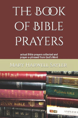 The Book Of Bible Prayers : Actual Bible Prayers Collected And Prayer-A-Phrased From God'S Word