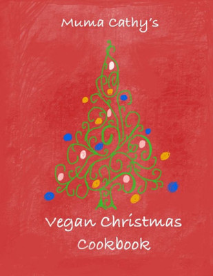 Muma Cathy'S Vegan Christmas Cookbook : Vegan Christmas Cookbook: Easy, Tasty, Festive, Nutritious Plant Based, Cruelty Free Recipes For Christmas & Thanksgiving. Flavour Without Cruelty.