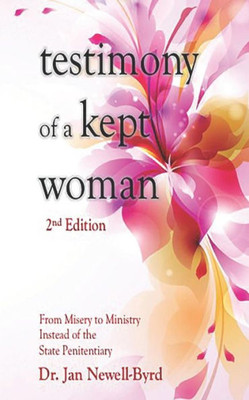Testimony Of A Kept Woman: From Misery To Ministry Instead Of The State Penitentiary