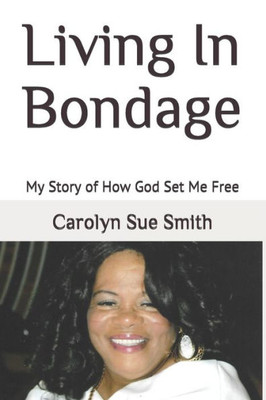 Living In Bondage : My Story Of How God Set Me Free