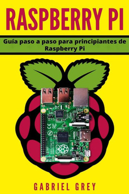 Raspberry Pi : Gui´A Paso A Paso Para Principiantes De Raspberry Pi