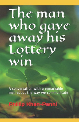 The Man Who Gave Away His Lottery Win: A Conversation With A Remarkable Man About The Way We Communicate
