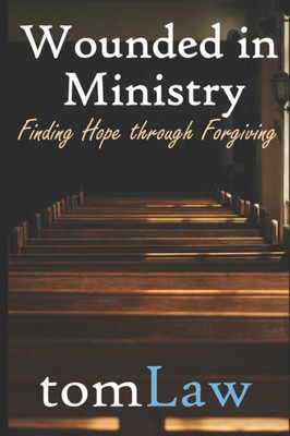 Wounded In Ministry : Finding Hope Through Forgiving