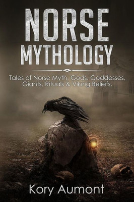 Norse Mythology: Tales Of Norse Myth, Gods, Goddesses, Giants, Rituals & Viking Beliefs