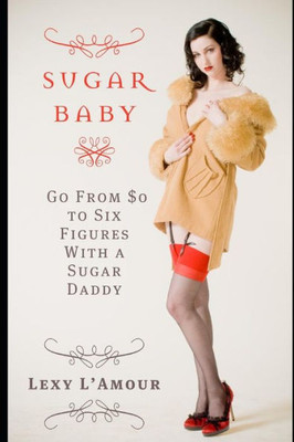 Sugar Baby: Go From $0 To Six Figures With A Sugar Daddy