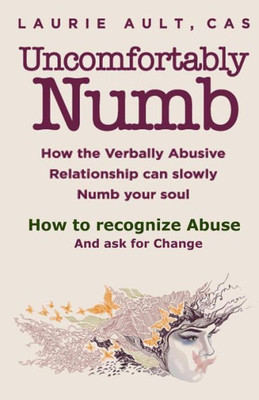 Uncomfortably Numb How The Verbally Abusive Relationship Can Slowly Numb Your Soul : How To Recognize Abuse And Ask For Change