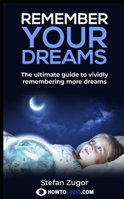 Remember Your Dreams: The Ultimate Guide To Vividly Remembering More Dreams