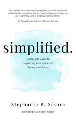 Simplified. : A Real-Life Guide To Organizing Your Space And Saving Your Sanity