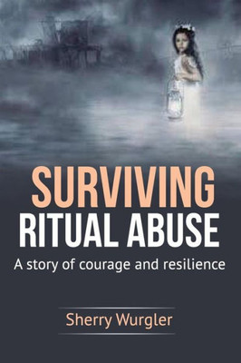 Surviving Ritual Abuse: A Story Of Courage And Resilience