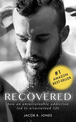 Recovered : How An Unsustainable Addiction Led To A Sustained Life