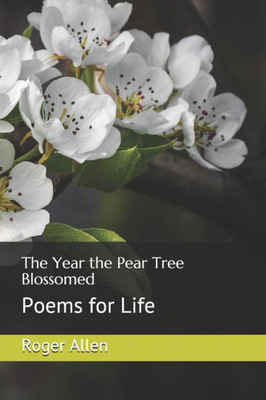 The Year The Pear Tree Blossomed: Poems For Life