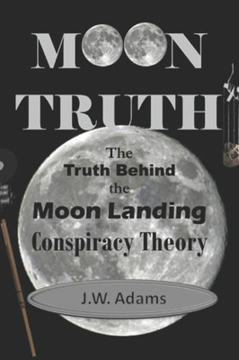 Moon Truth : The Truth Behind The Moon Landing Conspiracy Theory