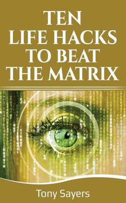Ten Life Hacks To Beat The Matrix : Ten Simple Life Hacks In Which To Empower Yourself And Improve Your Life