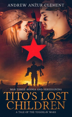 Tito'S Lost Children. A Tale Of The Yugoslav Wars. War Three : Bosnia And Herzegovina