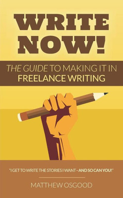 Write Now!: The Guide To Making It In Freelance Writing