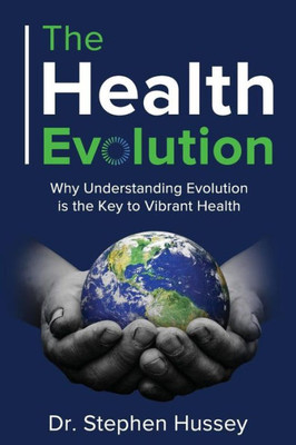 The Health Evolution : Why Understanding Evolution Is The Key To Vibrant Health