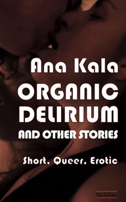 Organic Delirium : Short, Queer, Erotic Stories