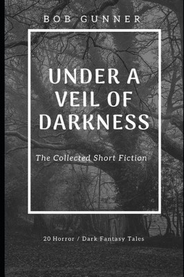 Under A Veil Of Darkness : The Collected Fiction