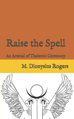 Raise The Spell: An Arsenal Of Thelemic Ceremony