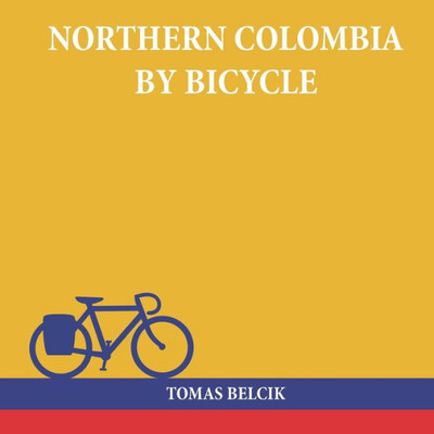 Northern Colombia By Bicycle : Cycling Cartagena Via Santa Marta, Bucaramanga And Santa Cruz De Mompox Back To The Caribbean Coast (Travel Pictorial)